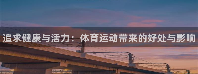 kok中欧体育登录：追求健康与活力：体育运动带来的好处与影响