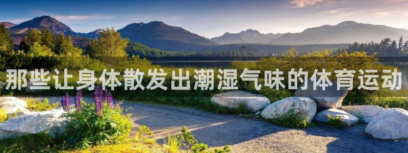 中欧体育网址：那些让身体散发出潮湿气味的体育运动