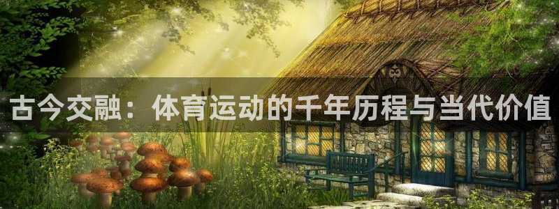 中欧体育官网入口：古今交融：体育运动的千年历程与当代价值