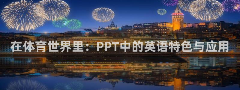 中欧体育网址：在体育世界里：PPT中的英语特色与应用