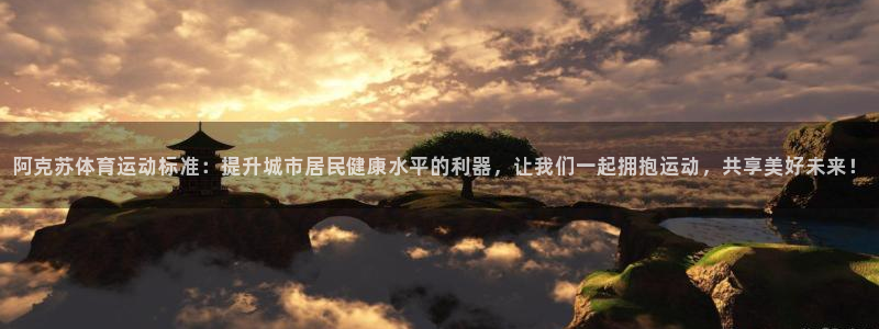 中欧体育官网：阿克苏体育运动标准：提升城市居民健康水平的利器，让我们一起拥抱运动，共享美好未来！