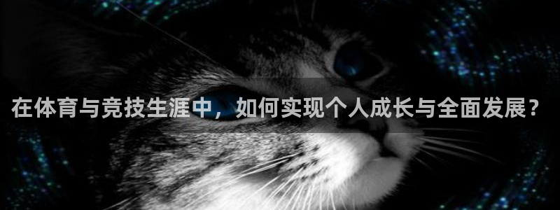中欧体育：在体育与竞技生涯中，如何实现个人成长与全面发展？